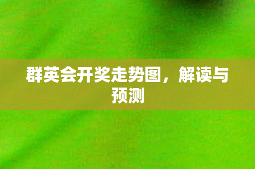 群英会开奖走势图,解读与预测 群英会开奖走势图,解读与预测
