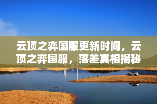 云顶之弈国服更新时间,云顶之弈国服,落差真相揭秘,笑着笑着,我竟哭着又登了号! 云顶之弈国服更新时间,云顶之弈国服,落差真相揭秘,笑着笑着,我竟哭着又登了号!