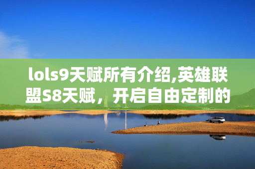 lols9天赋所有介绍,英雄联盟S8天赋,开启自由定制的战术新纪元 lols9天赋所有介绍,英雄联盟S8天赋,开启自由定制的战术新纪元