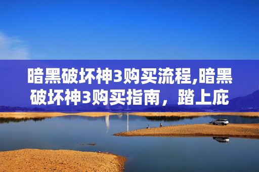 暗黑破坏神3购买流程,暗黑破坏神3购买指南,踏上庇护之地的暗黑冒险 暗黑破坏神3购买流程,暗黑破坏神3购买指南,踏上庇护之地的暗黑冒险