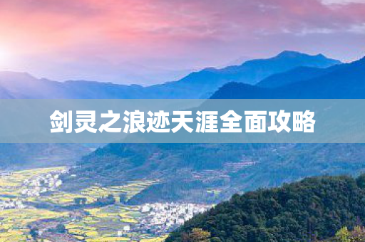 剑灵之浪迹天涯全面攻略 剑灵之浪迹天涯全面攻略