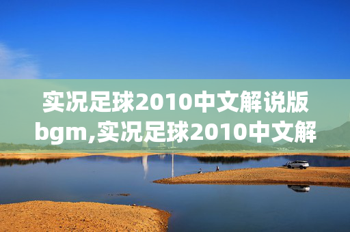 实况足球2010中文解说版bgm,实况足球2010中文解说，镌刻在青春里的绿茵记忆