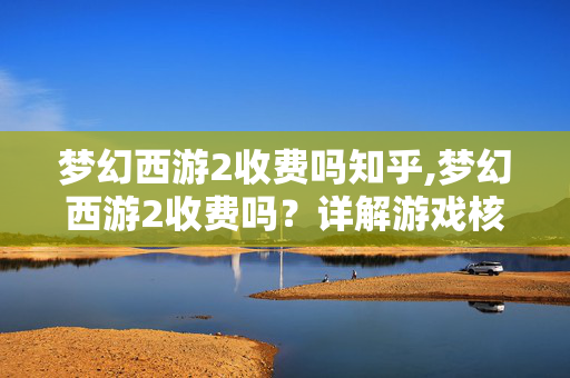 梦幻西游2收费吗知乎,梦幻西游2收费吗?详解游戏核心付费模式 梦幻西游2收费吗知乎,梦幻西游2收费吗?详解游戏核心付费模式