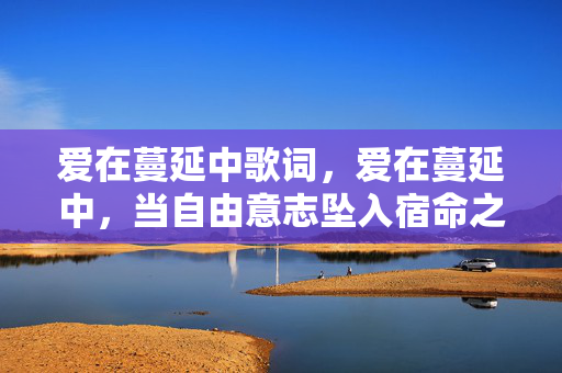 爱在蔓延中歌词，爱在蔓延中，当自由意志坠入宿命之网，灵魂震颤的层级悖论