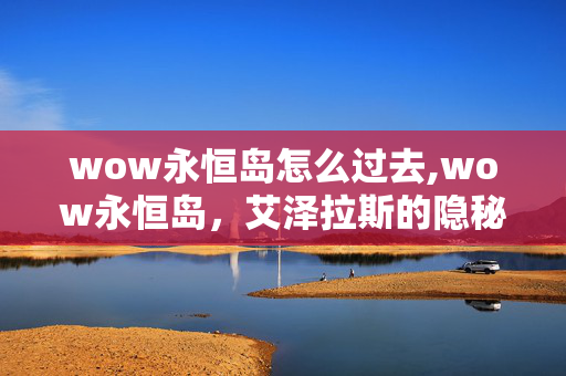 wow永恒岛怎么过去,wow永恒岛，艾泽拉斯的隐秘桃源