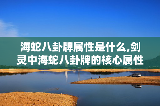 海蛇八卦牌属性是什么,剑灵中海蛇八卦牌的核心属性与实战价值解析
