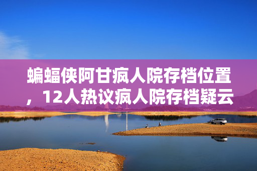 蝙蝠侠阿甘疯人院存档位置,12人热议疯人院存档疑云,这隐藏彩蛋真让人绷不住! 蝙蝠侠阿甘疯人院存档位置,12人热议疯人院存档疑云,这隐藏彩蛋真让人绷不住!