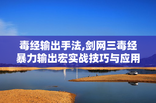 毒经输出手法,剑网三毒经暴力输出宏实战技巧与应用指南 毒经输出手法,剑网三毒经暴力输出宏实战技巧与应用指南