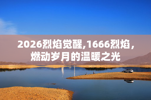 2026烈焰觉醒,1666烈焰，燃动岁月的温暖之光