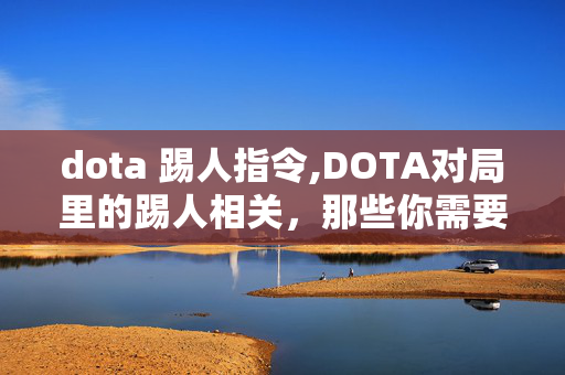 dota 踢人指令,DOTA对局里的踢人相关，那些你需要知道的