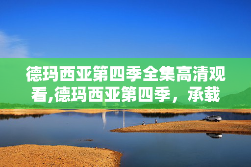 德玛西亚第四季全集高清观看,德玛西亚第四季,承载玩家青春的热血动画篇章 德玛西亚第四季全集高清观看,德玛西亚第四季,承载玩家青春的热血动画篇章
