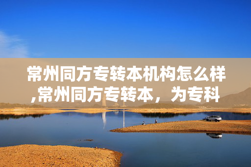 常州同方专转本机构怎么样,常州同方专转本,为专科生搭建通向本科的阶梯 常州同方专转本机构怎么样,常州同方专转本,为专科生搭建通向本科的阶梯