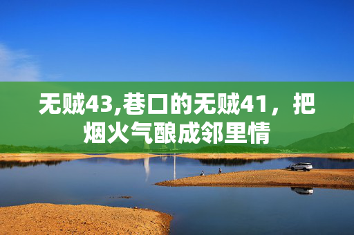 无贼43,巷口的无贼41，把烟火气酿成邻里情