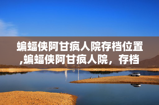 蝙蝠侠阿甘疯人院存档位置,蝙蝠侠阿甘疯人院,存档功能助力沉浸式冒险 蝙蝠侠阿甘疯人院存档位置,蝙蝠侠阿甘疯人院,存档功能助力沉浸式冒险