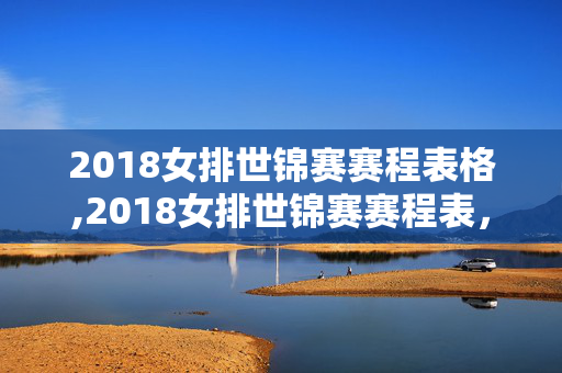 2018女排世锦赛赛程表格,2018女排世锦赛赛程表,串联巅峰对决的时光脉络 2018女排世锦赛赛程表格,2018女排世锦赛赛程表,串联巅峰对决的时光脉络