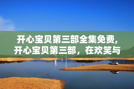 开心宝贝第三部全集免费,开心宝贝第三部，在欢笑与温暖中成长