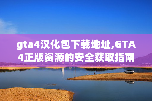 gta4汉化包下载地址,GTA4正版资源的安全获取指南 gta4汉化包下载地址,GTA4正版资源的安全获取指南