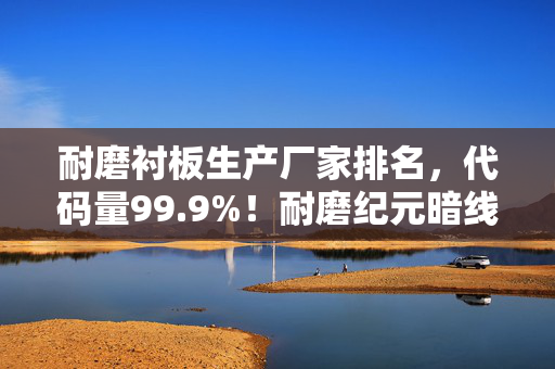 耐磨衬板生产厂家排名,代码量99.9%!耐磨纪元暗线揭秘,玩家竟是磨损算法的养料?头皮发麻! 耐磨衬板生产厂家排名,代码量99.9%!耐磨纪元暗线揭秘,玩家竟是磨损算法的养料?头皮发麻!