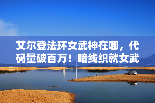 艾尔登法环女武神在哪,代码量破百万!暗线织就女武神攻略,头皮发麻的战场指挥艺术 艾尔登法环女武神在哪,代码量破百万!暗线织就女武神攻略,头皮发麻的战场指挥艺术