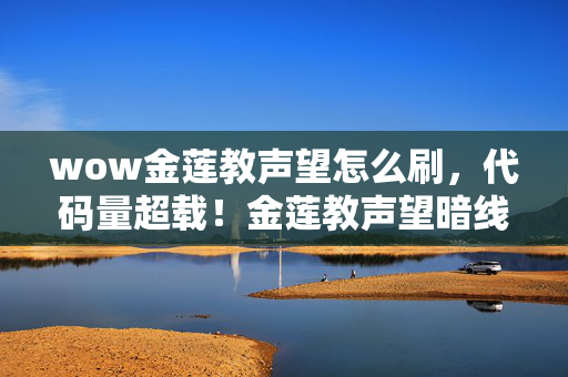 wow金莲教声望怎么刷,代码量超载!金莲教声望暗线竟能改写神经编码?真相让人头皮发麻 wow金莲教声望怎么刷,代码量超载!金莲教声望暗线竟能改写神经编码?真相让人头皮发麻