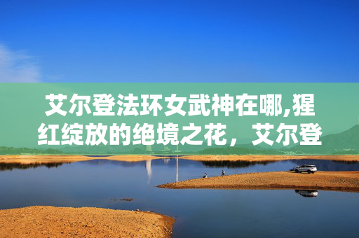 艾尔登法环女武神在哪,猩红绽放的绝境之花,艾尔登法环女武神玛莲妮亚 艾尔登法环女武神在哪,猩红绽放的绝境之花,艾尔登法环女武神玛莲妮亚