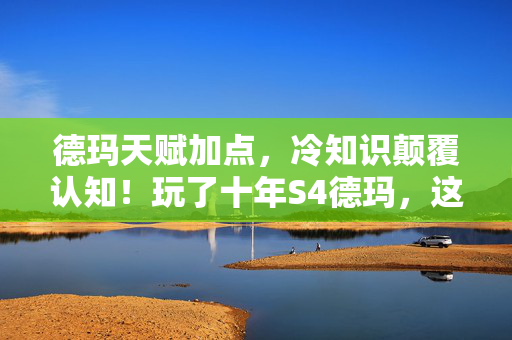 德玛天赋加点，冷知识颠覆认知！玩了十年S4德玛，这操作让我目瞪口呆！