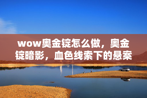 wow奥金锭怎么做,奥金锭暗影,血色线索下的悬案,毛骨悚然真相待揭 wow奥金锭怎么做,奥金锭暗影,血色线索下的悬案,毛骨悚然真相待揭