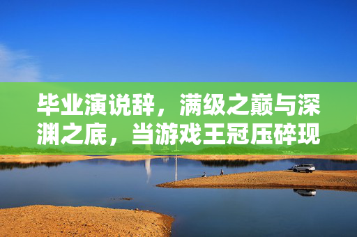 毕业演说辞,满级之巅与深渊之底,当游戏王冠压碎现实脊梁的悖论人生 毕业演说辞,满级之巅与深渊之底,当游戏王冠压碎现实脊梁的悖论人生