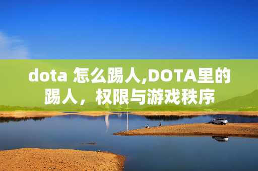 dota 怎么踢人,DOTA里的踢人,权限与游戏秩序 dota 怎么踢人,DOTA里的踢人,权限与游戏秩序