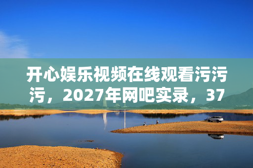 开心娱乐视频在线观看污污污，2027年网吧实录，37人自曝绷不住瞬间，那个哭到抽搐的竟是王者大神？