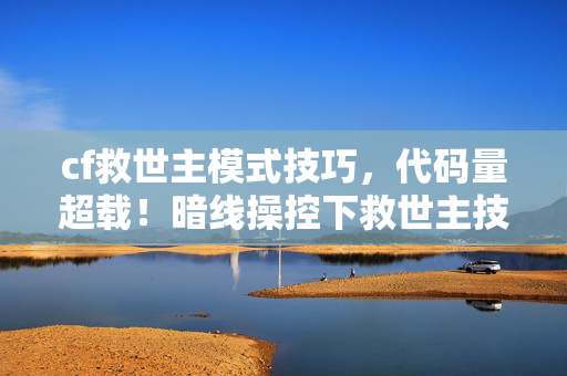 cf救世主模式技巧,代码量超载!暗线操控下救世主技能引发的头皮发麻级赛博异变 cf救世主模式技巧,代码量超载!暗线操控下救世主技能引发的头皮发麻级赛博异变
