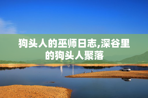 狗头人的巫师日志,深谷里的狗头人聚落