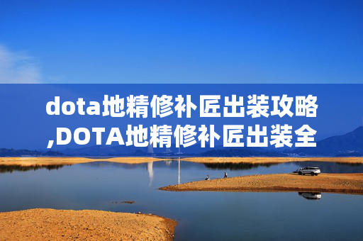 dota地精修补匠出装攻略,DOTA地精修补匠出装全指南，从对线到后期的局势适配