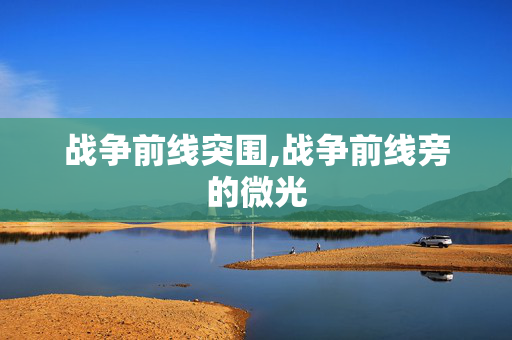 战争前线突围,战争前线旁的微光