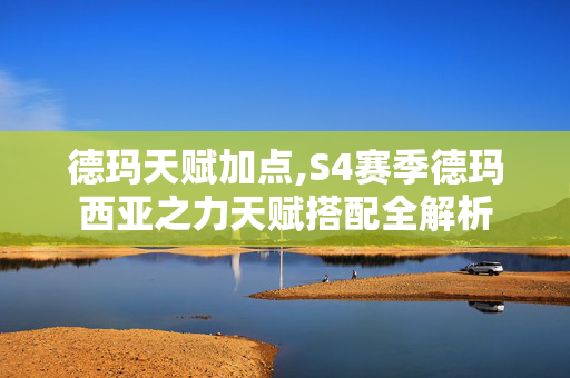 德玛天赋加点,S4赛季德玛西亚之力天赋搭配全解析 德玛天赋加点,S4赛季德玛西亚之力天赋搭配全解析