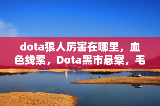 dota狼人厉害在哪里，血色线索，Dota黑市悬案，毛骨悚然之自我湮灭