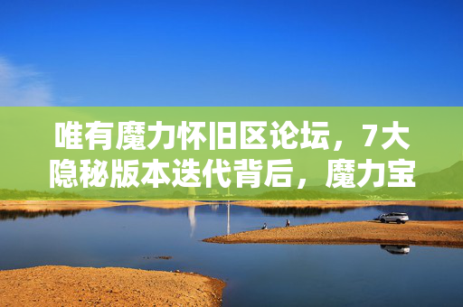 唯有魔力怀旧区论坛,7大隐秘版本迭代背后,魔力宝贝私服藏着多少未解之谜? 唯有魔力怀旧区论坛,7大隐秘版本迭代背后,魔力宝贝私服藏着多少未解之谜?