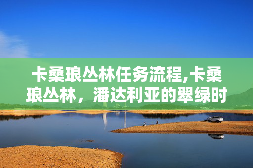 卡桑琅丛林任务流程,卡桑琅丛林,潘达利亚的翠绿时光秘境 卡桑琅丛林任务流程,卡桑琅丛林,潘达利亚的翠绿时光秘境
