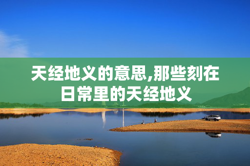 天经地义的意思,那些刻在日常里的天经地义 天经地义的意思,那些刻在日常里的天经地义