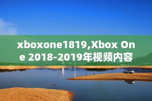 xboxone1819,Xbox One 2018-2019年视频内容盘点,游戏世界的高光时刻 xboxone1819,Xbox One 2018-2019年视频内容盘点,游戏世界的高光时刻
