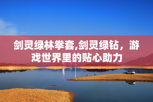 剑灵绿林拳套,剑灵绿钻，游戏世界里的贴心助力