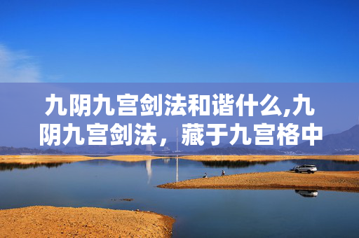 九阴九宫剑法和谐什么,九阴九宫剑法，藏于九宫格中的江湖绝响
