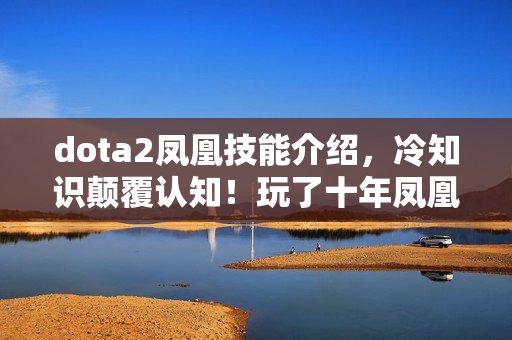 dota2凤凰技能介绍,冷知识颠覆认知!玩了十年凤凰的我,竟被这些操作惊得目瞪口呆! dota2凤凰技能介绍,冷知识颠覆认知!玩了十年凤凰的我,竟被这些操作惊得目瞪口呆!