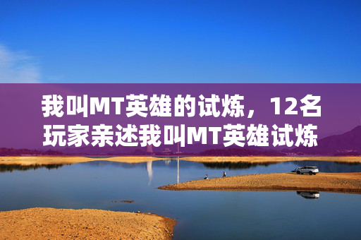 我叫MT英雄的试炼,12名玩家亲述我叫MT英雄试炼疑点,泪崩瞬间真绷不住了! 我叫MT英雄的试炼,12名玩家亲述我叫MT英雄试炼疑点,泪崩瞬间真绷不住了!