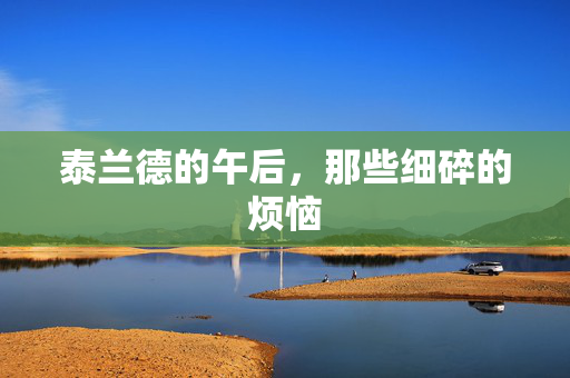 泰兰德的午后,那些细碎的烦恼 泰兰德的午后,那些细碎的烦恼