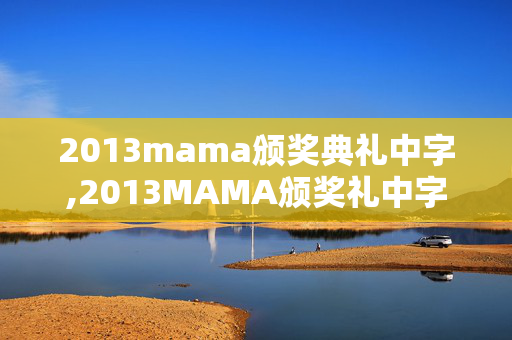 2013mama颁奖典礼中字,2013MAMA颁奖礼中字,解锁韩流黄金年的视听密码 2013mama颁奖典礼中字,2013MAMA颁奖礼中字,解锁韩流黄金年的视听密码