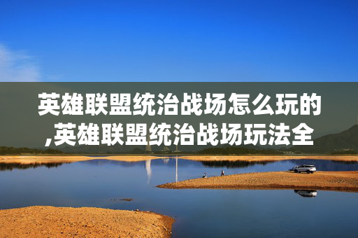 英雄联盟统治战场怎么玩的,英雄联盟统治战场玩法全解析,从入门到进阶 英雄联盟统治战场怎么玩的,英雄联盟统治战场玩法全解析,从入门到进阶