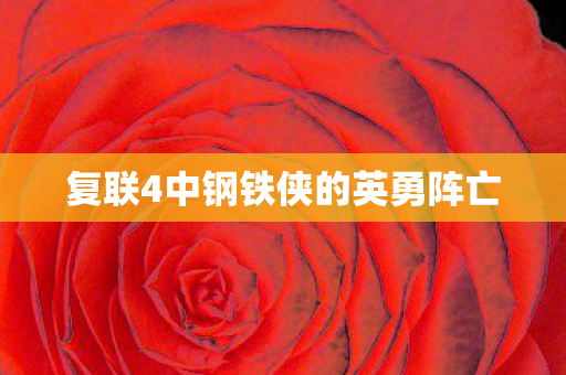复联4中钢铁侠的英勇阵亡 复联4中钢铁侠的英勇阵亡