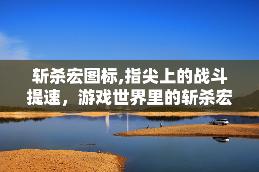 斩杀宏图标,指尖上的战斗提速,游戏世界里的斩杀宏 斩杀宏图标,指尖上的战斗提速,游戏世界里的斩杀宏