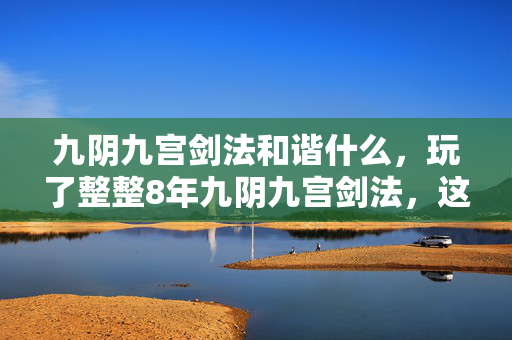 九阴九宫剑法和谐什么,玩了整整8年九阴九宫剑法,这3大绝招我该舍弃还是坚守? 九阴九宫剑法和谐什么,玩了整整8年九阴九宫剑法,这3大绝招我该舍弃还是坚守?